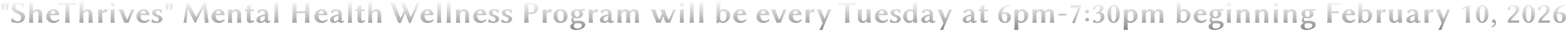 "SheThrives" Mental Health Wellness Program will be every Tuesday at 6pm-7:30pm beginning February 10, 2026 "SheThrives" Mental Health Wellness Program will be every Tuesday at 6pm-7:30pm beginning February 10, 2026